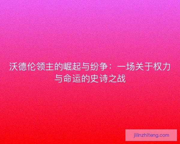 沃德伦领主的崛起与纷争：一场关于权力与命运的史诗之战